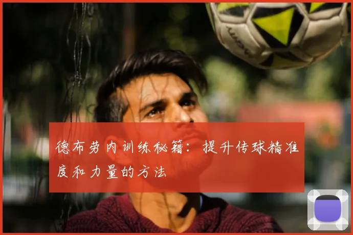 德布劳内训练秘籍:提升传球精准度和力量的方法
