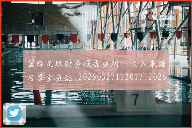 国际足联财务报告分析:收入来源与资金分配_20260527112017_20260609132924