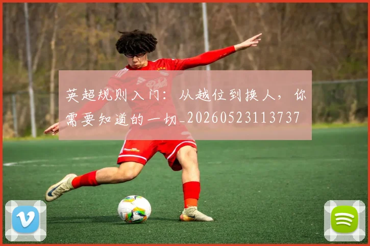 英超规则入门：从越位到换人，你需要知道的一切_20260523113737