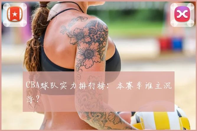CBA球队实力排行榜：本赛季谁主沉浮？