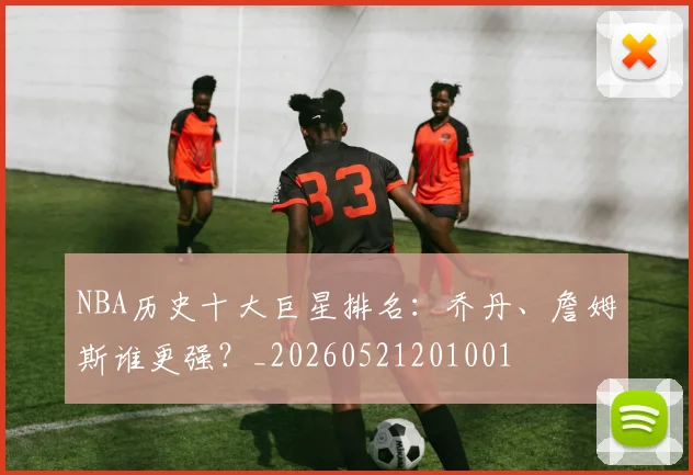 NBA历史十大巨星排名:乔丹、詹姆斯谁更强?_20260521201001