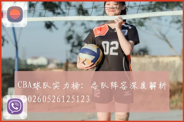 CBA球队实力榜：各队阵容深度解析_20260526125123