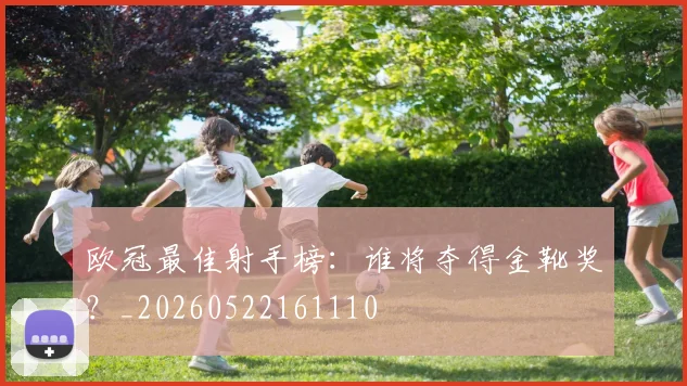欧冠最佳射手榜：谁将夺得金靴奖？_20260522161110