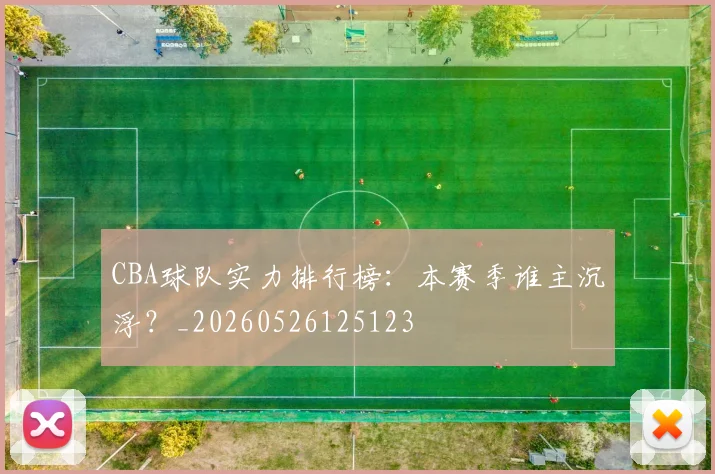 CBA球队实力排行榜：本赛季谁主沉浮？_20260526125123