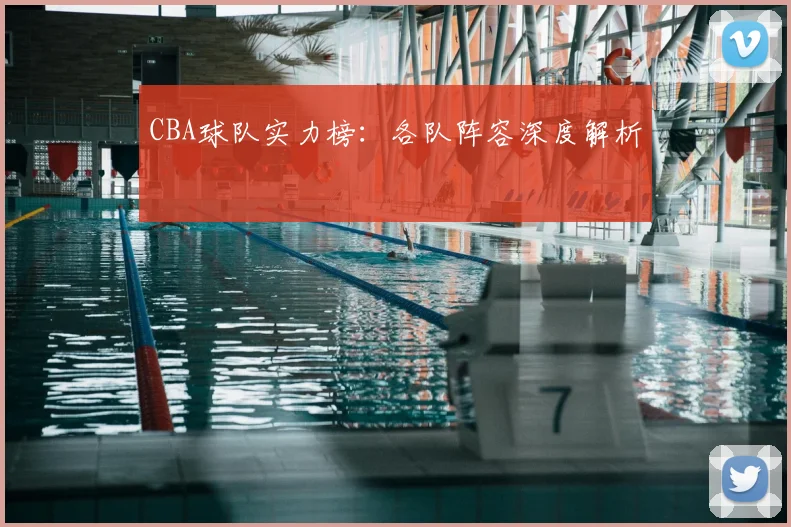 CBA球队实力榜：各队阵容深度解析