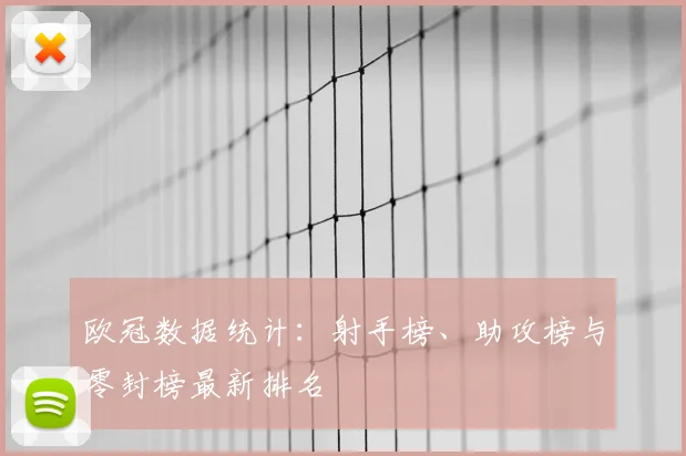 欧冠数据统计：射手榜、助攻榜与零封榜最新排名