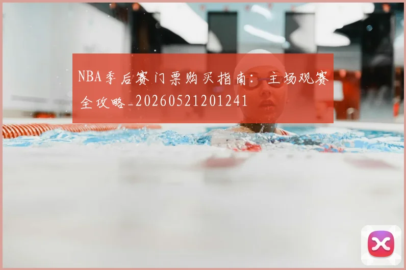 NBA季后赛门票购买指南:主场观赛全攻略_20260521201241