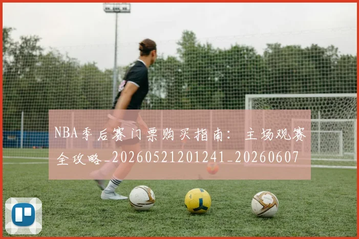 NBA季后赛门票购买指南:主场观赛全攻略_20260521201241_20260607160239