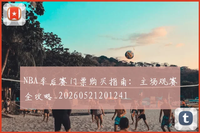 NBA季后赛门票购买指南:主场观赛全攻略_20260521201241