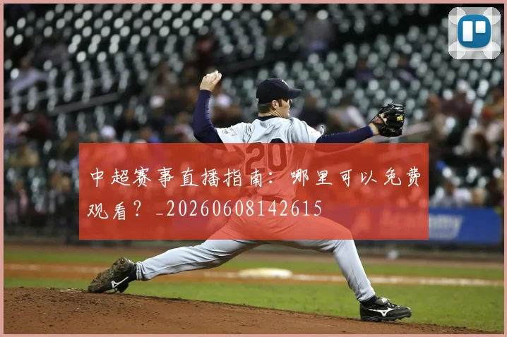 中超赛事直播指南:哪里可以免费观看?_20260608142615