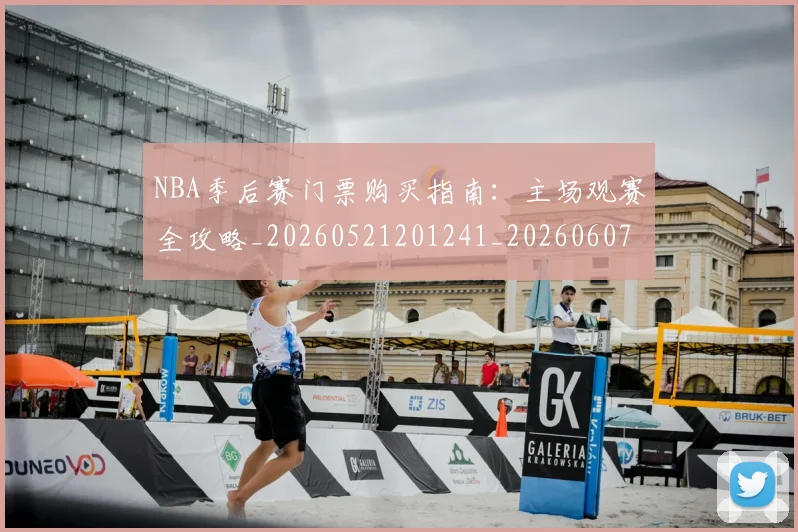 NBA季后赛门票购买指南:主场观赛全攻略_20260521201241_20260607160239