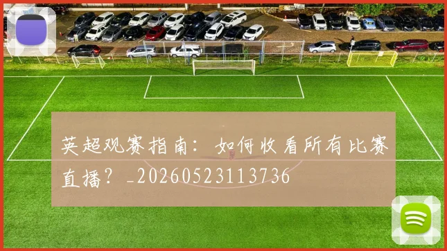 英超观赛指南：如何收看所有比赛直播？_20260523113736